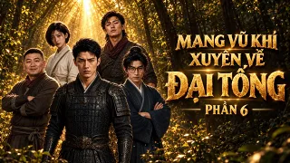 Mang Vũ Khí Xuyên Về Đại Tống (Phần 6)